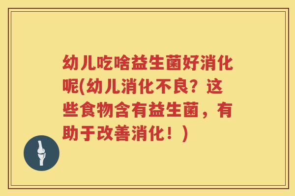 幼儿吃啥益生菌好消化呢(幼儿消化不良？这些食物含有益生菌，有助于改善消化！)