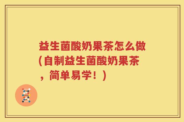 益生菌酸奶果茶怎么做(自制益生菌酸奶果茶，简单易学！)