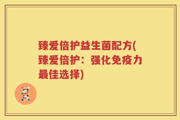 臻爱倍护益生菌配方(臻爱倍护：强化免疫力最佳选择)