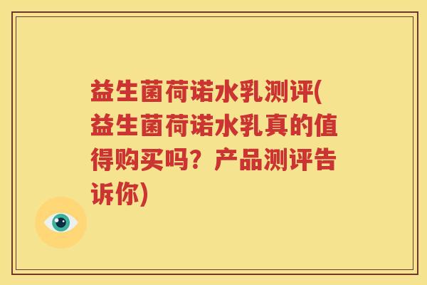 益生菌荷诺水乳测评(益生菌荷诺水乳真的值得购买吗？产品测评告诉你)