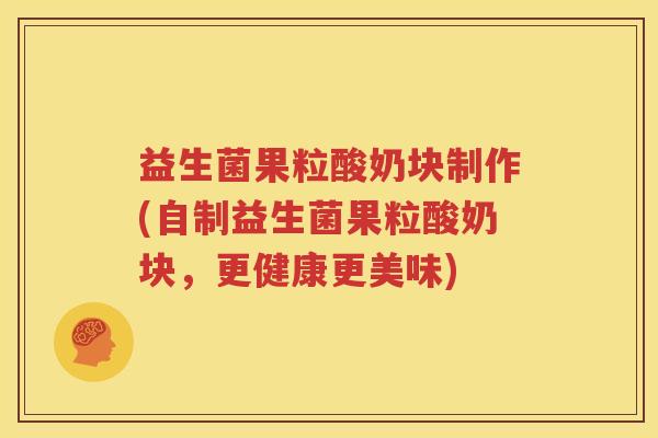 益生菌果粒酸奶块制作(自制益生菌果粒酸奶块，更健康更美味)