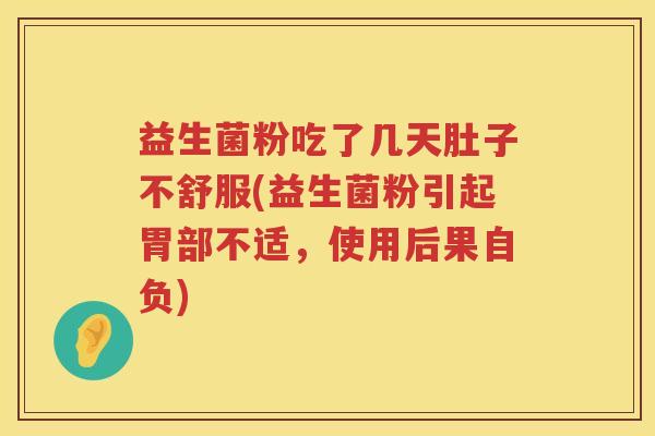益生菌粉吃了几天肚子不舒服(益生菌粉引起胃部不适，使用后果自负)