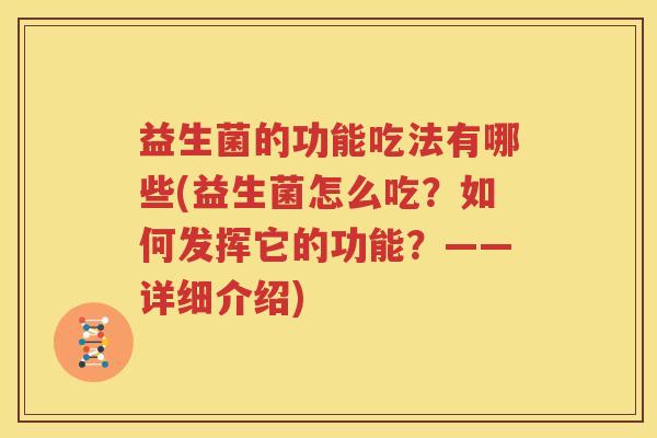 益生菌的功能吃法有哪些(益生菌怎么吃？如何发挥它的功能？——详细介绍)