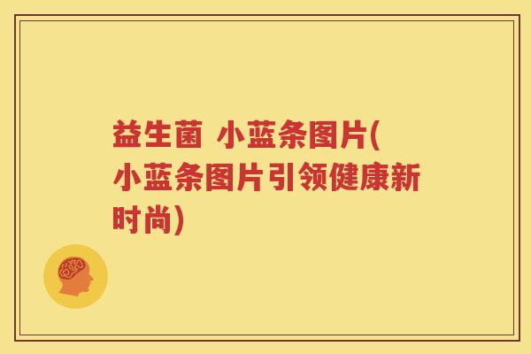 益生菌 小蓝条图片(小蓝条图片引领健康新时尚)