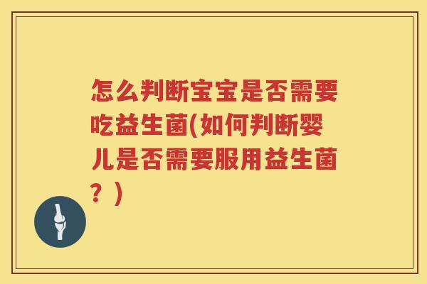 怎么判断宝宝是否需要吃益生菌(如何判断婴儿是否需要服用益生菌？)