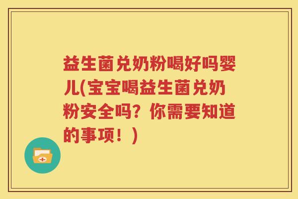 益生菌兑奶粉喝好吗婴儿(宝宝喝益生菌兑奶粉安全吗？你需要知道的事项！)