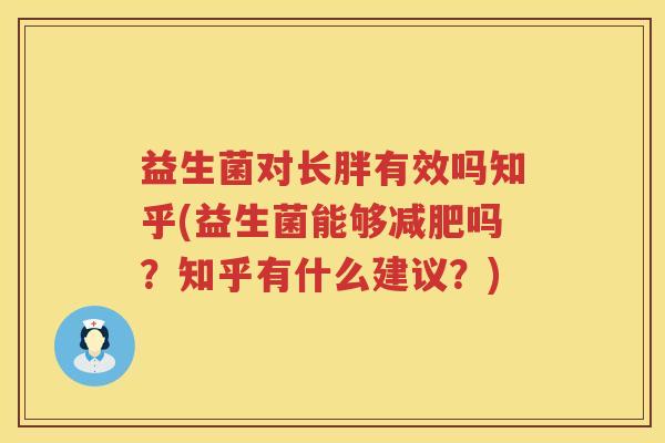 益生菌对长胖有效吗知乎(益生菌能够减肥吗？知乎有什么建议？)