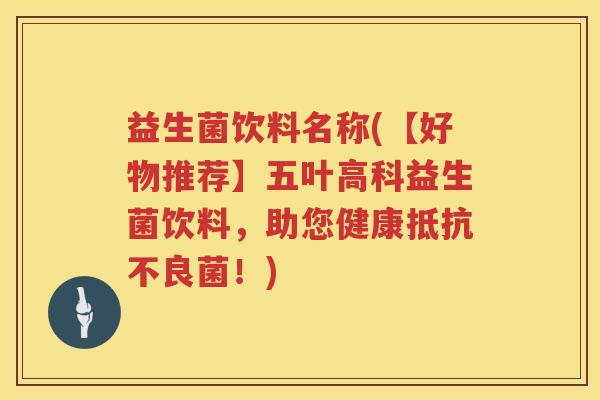 益生菌饮料名称(【好物推荐】五叶高科益生菌饮料，助您健康抵抗不良菌！)