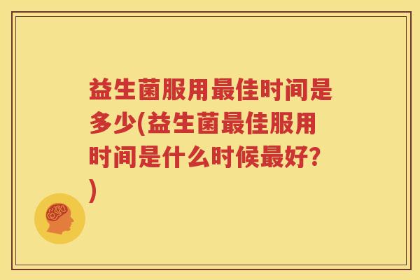 益生菌服用最佳时间是多少(益生菌最佳服用时间是什么时候最好？)