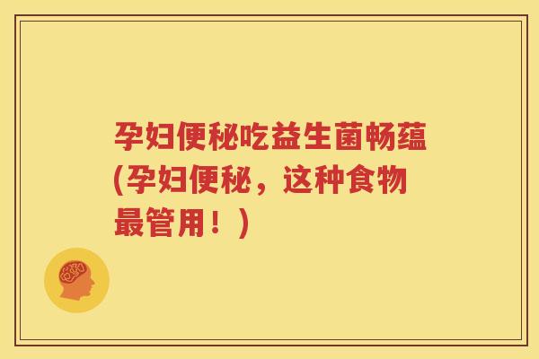 孕妇便秘吃益生菌畅蕴(孕妇便秘，这种食物最管用！)