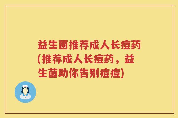 益生菌推荐成人长痘药(推荐成人长痘药，益生菌助你告别痘痘)