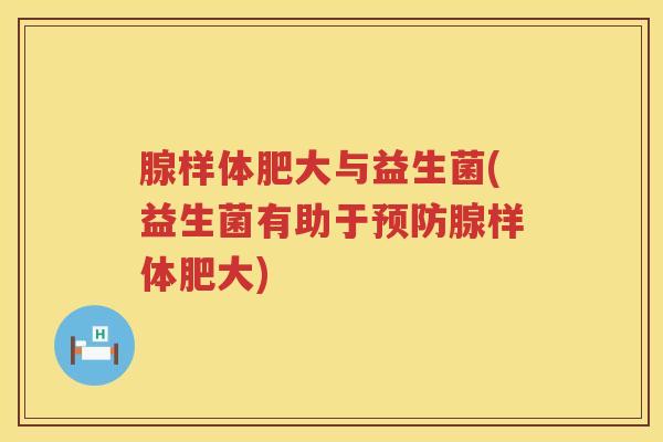 腺样体肥大与益生菌(益生菌有助于预防腺样体肥大)