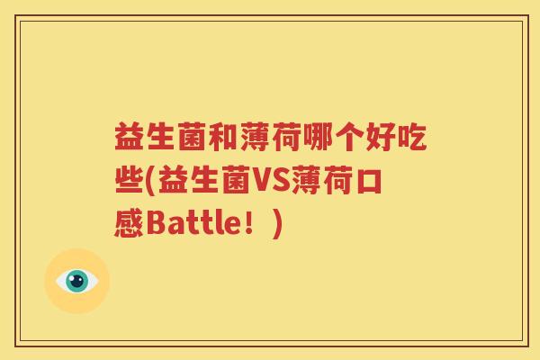 益生菌和薄荷哪个好吃些(益生菌VS薄荷口感Battle！)