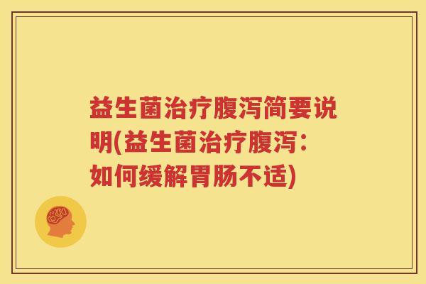 益生菌治疗腹泻简要说明(益生菌治疗腹泻：如何缓解胃肠不适)