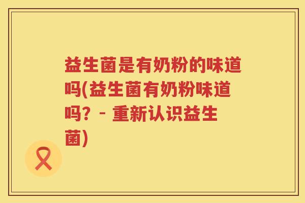 益生菌是有奶粉的味道吗(益生菌有奶粉味道吗？- 重新认识益生菌)