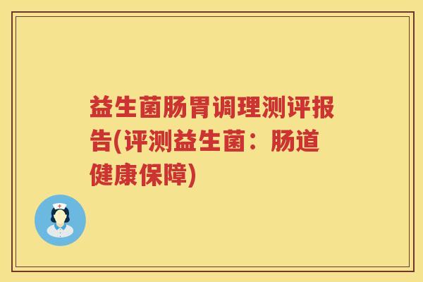 益生菌肠胃调理测评报告(评测益生菌：肠道健康保障)