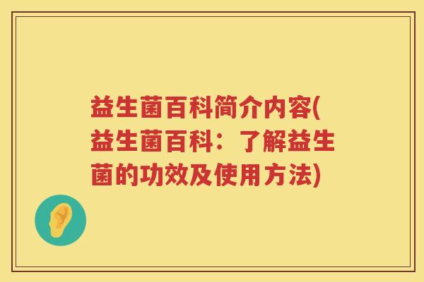 益生菌百科简介内容(益生菌百科：了解益生菌的功效及使用方法)