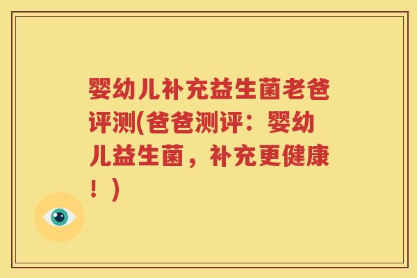 婴幼儿补充益生菌老爸评测(爸爸测评：婴幼儿益生菌，补充更健康！)