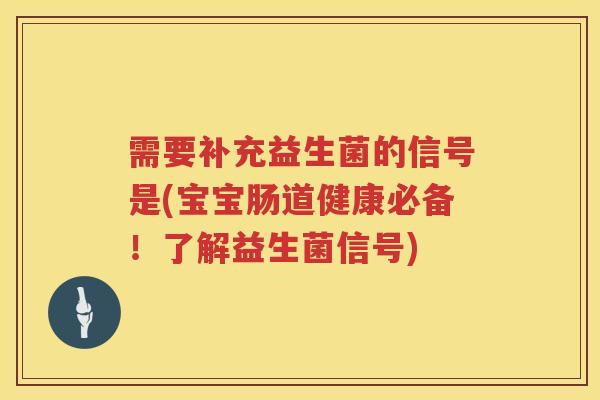 需要补充益生菌的信号是(宝宝肠道健康必备！了解益生菌信号)