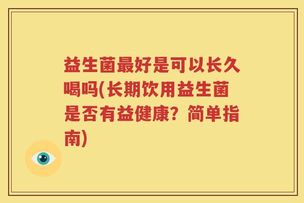 益生菌最好是可以长久喝吗(长期饮用益生菌是否有益健康？简单指南)