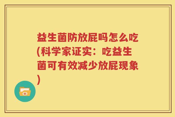 益生菌防放屁吗怎么吃(科学家证实：吃益生菌可有效减少放屁现象)
