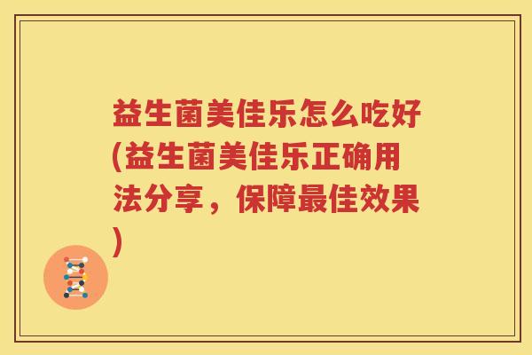 益生菌美佳乐怎么吃好(益生菌美佳乐正确用法分享，保障最佳效果)