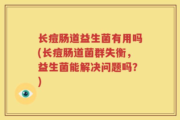 长痘肠道益生菌有用吗(长痘肠道菌群失衡，益生菌能解决问题吗？)