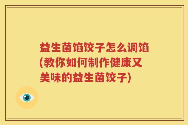 益生菌馅饺子怎么调馅(教你如何制作健康又美味的益生菌饺子)