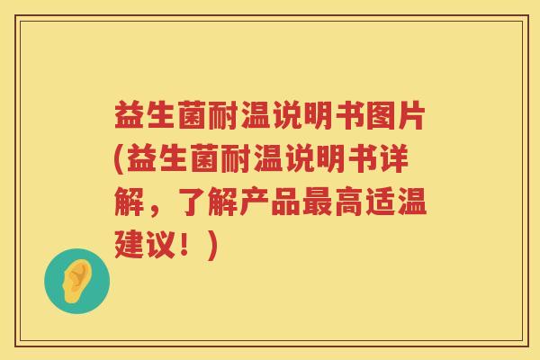 益生菌耐温说明书图片(益生菌耐温说明书详解，了解产品最高适温建议！)