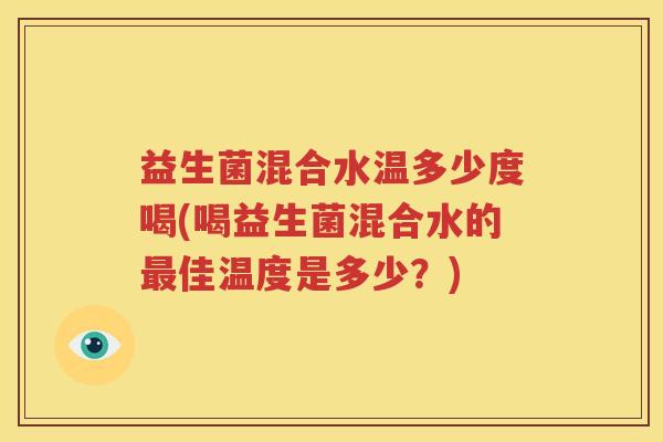 益生菌混合水温多少度喝(喝益生菌混合水的最佳温度是多少？)
