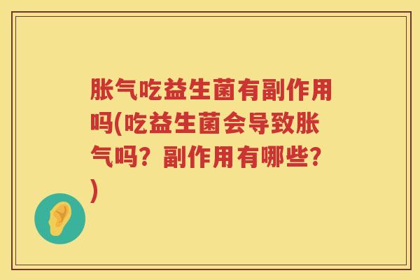 胀气吃益生菌有副作用吗(吃益生菌会导致胀气吗？副作用有哪些？)