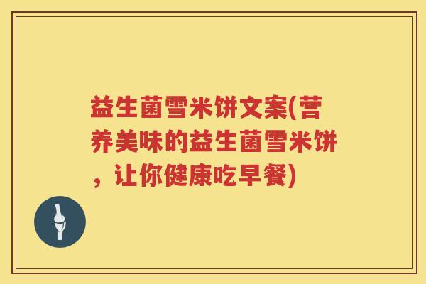 益生菌雪米饼文案(营养美味的益生菌雪米饼，让你健康吃早餐)
