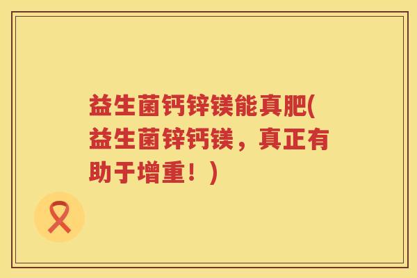 益生菌钙锌镁能真肥(益生菌锌钙镁，真正有助于增重！)