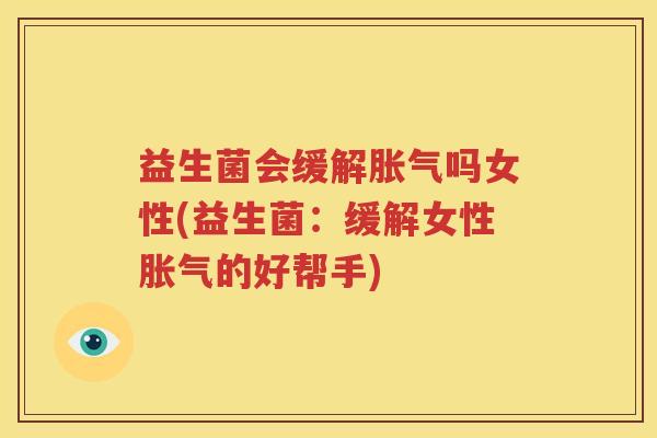 益生菌会缓解胀气吗女性(益生菌：缓解女性胀气的好帮手)