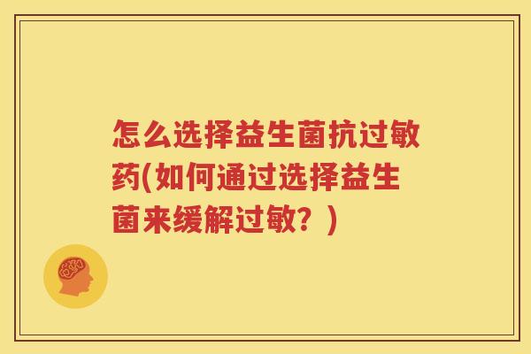 怎么选择益生菌抗过敏药(如何通过选择益生菌来缓解过敏？)