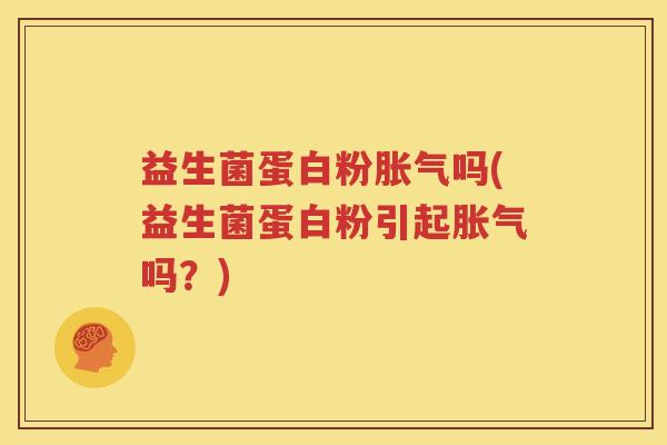 益生菌蛋白粉胀气吗(益生菌蛋白粉引起胀气吗？)