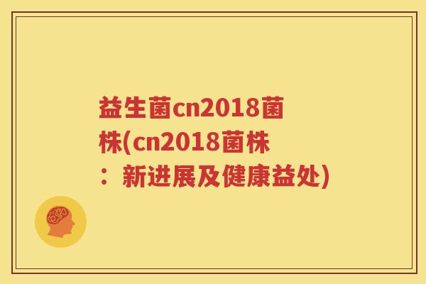 益生菌cn2018菌株(cn2018菌株：新进展及健康益处)