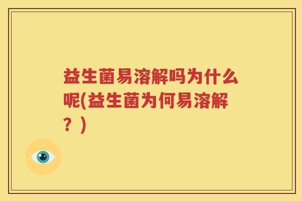 益生菌易溶解吗为什么呢(益生菌为何易溶解？)