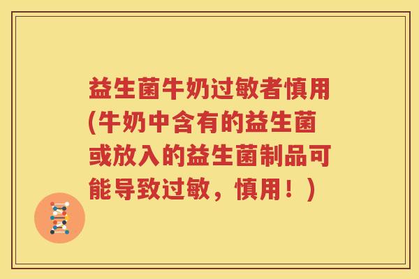 益生菌牛奶过敏者慎用(牛奶中含有的益生菌或放入的益生菌制品可能导致过敏，慎用！)