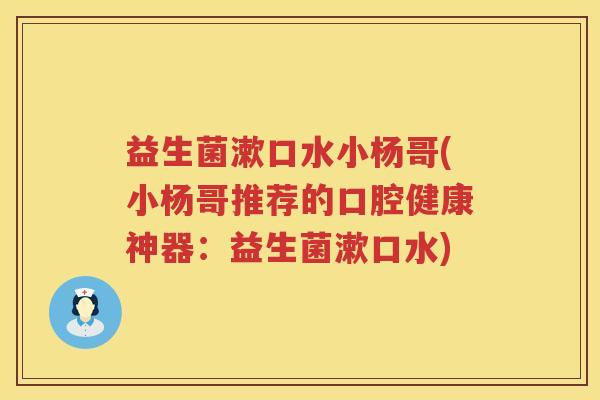 益生菌漱口水小杨哥(小杨哥推荐的口腔健康神器：益生菌漱口水)