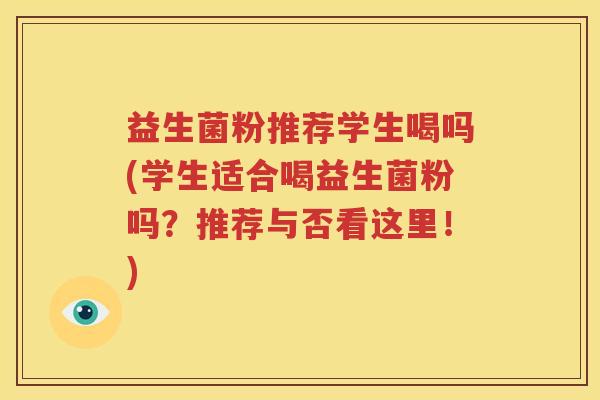 益生菌粉推荐学生喝吗(学生适合喝益生菌粉吗？推荐与否看这里！)
