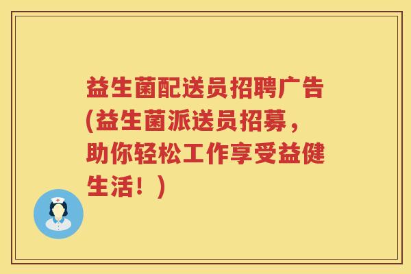 益生菌配送员招聘广告(益生菌派送员招募，助你轻松工作享受益健生活！)