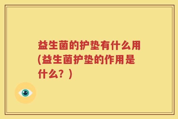 益生菌的护垫有什么用(益生菌护垫的作用是什么？)