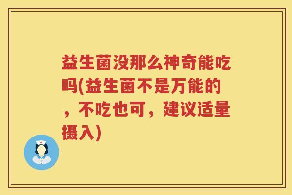 益生菌没那么神奇能吃吗(益生菌不是万能的，不吃也可，建议适量摄入)