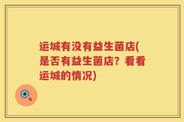 运城有没有益生菌店(是否有益生菌店？看看运城的情况)
