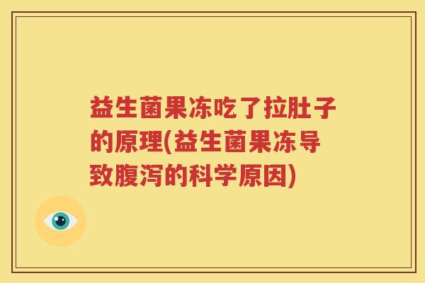 益生菌果冻吃了拉肚子的原理(益生菌果冻导致腹泻的科学原因)