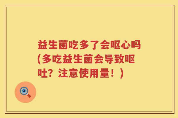 益生菌吃多了会呕心吗(多吃益生菌会导致呕吐？注意使用量！)