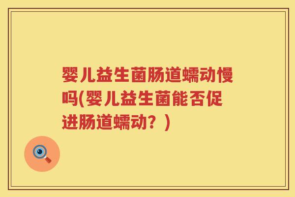 婴儿益生菌肠道蠕动慢吗(婴儿益生菌能否促进肠道蠕动？)