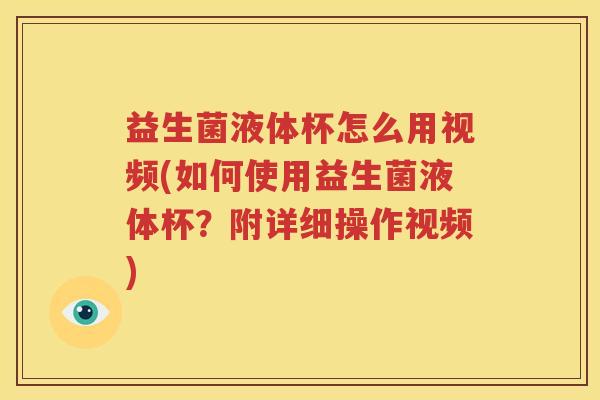 益生菌液体杯怎么用视频(如何使用益生菌液体杯？附详细操作视频)