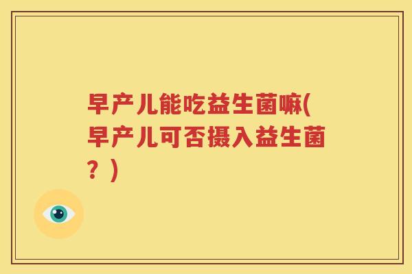 早产儿能吃益生菌嘛(早产儿可否摄入益生菌？)